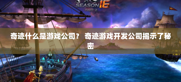 奇迹什么是游戏公司？ 奇迹游戏开发公司揭示了秘密  第2张