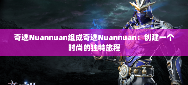 奇迹Nuannuan组成奇迹Nuannuan：创建一个时尚的独特旅程  第2张