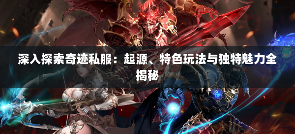 深入探索奇迹私服：起源、特色玩法与独特魅力全揭秘  第1张